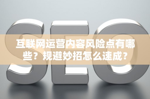 互联网运营内容风险点有哪些？规避妙招怎么速成？