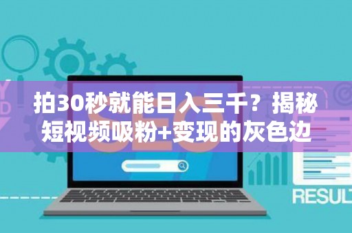拍30秒就能日入三千？揭秘短视频吸粉+变现的灰色边界