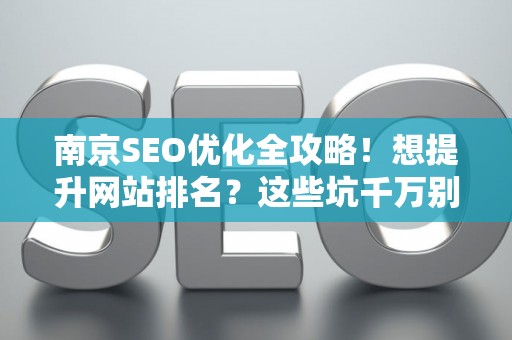 南京SEO优化全攻略！想提升网站排名？这些坑千万别踩